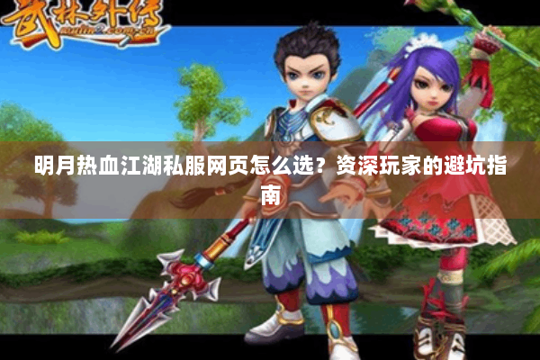 明月热血江湖私服网页怎么选?资深玩家的避坑指南 明月热血江湖私服网页怎么选?资深玩家的避坑指南