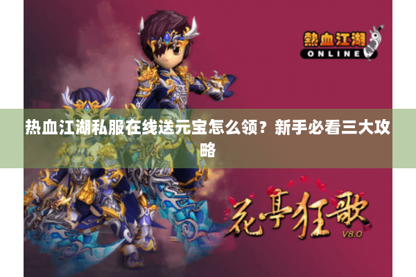 热血江湖私服在线送元宝怎么领？新手必看三大攻略