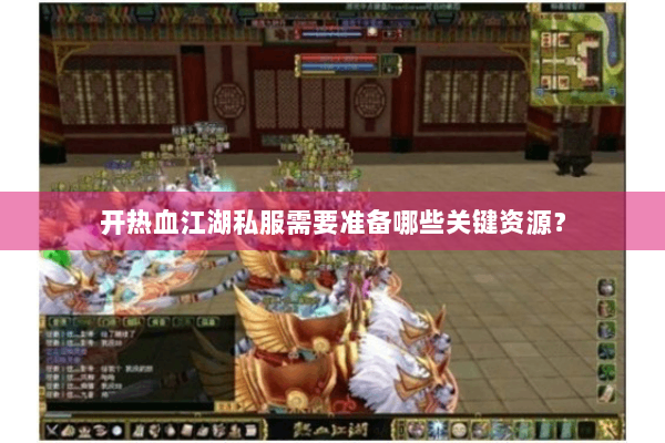 开热血江湖私服需要准备哪些关键资源? 开热血江湖私服需要准备哪些关键资源?