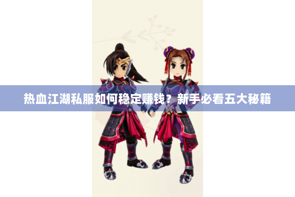 热血江湖私服如何稳定赚钱?新手必看五大秘籍 热血江湖私服如何稳定赚钱?新手必看五大秘籍