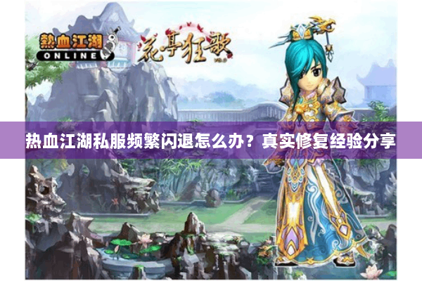 热血江湖私服频繁闪退怎么办?真实修复经验分享 热血江湖私服频繁闪退怎么办?真实修复经验分享