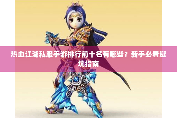 热血江湖私服手游排行前十名有哪些？新手必看避坑指南