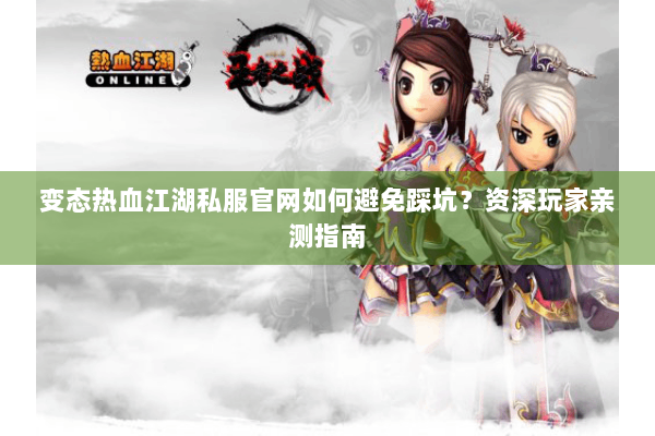 变态热血江湖私服官网如何避免踩坑？资深玩家亲测指南