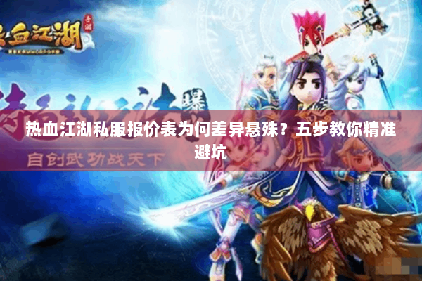 热血江湖私服报价表为何差异悬殊?五步教你精准避坑 热血江湖私服报价表为何差异悬殊?五步教你精准避坑