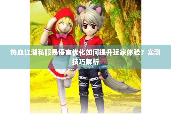 热血江湖私服易语言优化如何提升玩家体验?实测技巧解析 热血江湖私服易语言优化如何提升玩家体验?实测技巧解析