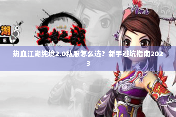 热血江湖纯境2.0私服怎么选？新手避坑指南2023