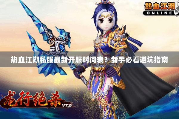 热血江湖私服最新开服时间表？新手必看避坑指南