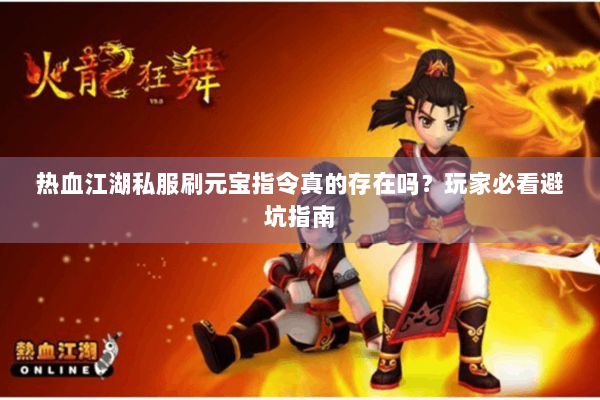 热血江湖私服刷元宝指令真的存在吗？玩家必看避坑指南