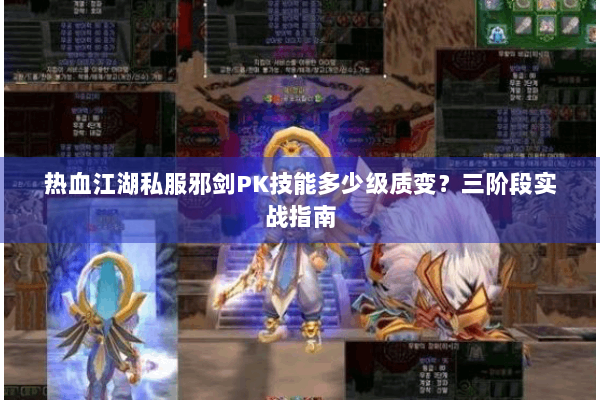 热血江湖私服邪剑PK技能多少级质变？三阶段实战指南
