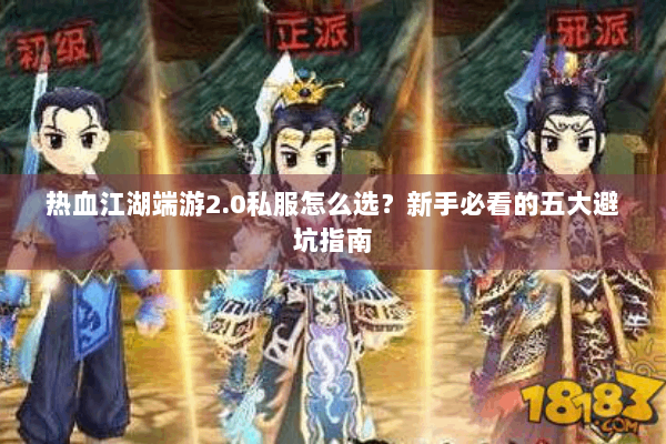 热血江湖端游2.0私服怎么选？新手必看的五大避坑指南