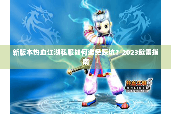 新版本热血江湖私服如何避免踩坑?2023避雷指南 新版本热血江湖私服如何避免踩坑?2023避雷指南