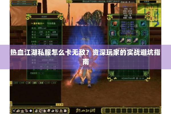 热血江湖私服怎么卡无敌?资深玩家的实战避坑指南 热血江湖私服怎么卡无敌?资深玩家的实战避坑指南