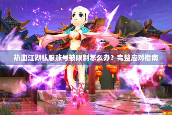 热血江湖私服账号被限制怎么办?完整应对指南 热血江湖私服账号被限制怎么办?完整应对指南