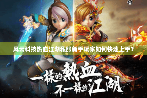 风云科技热血江湖私服新手玩家如何快速上手? 风云科技热血江湖私服新手玩家如何快速上手?