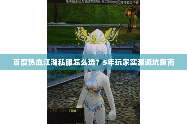 百度热血江湖私服怎么选?5年玩家实测避坑指南 百度热血江湖私服怎么选?5年玩家实测避坑指南