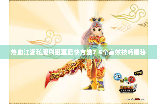 热血江湖私服刷银票最快方法?5个高效技巧揭秘 热血江湖私服刷银票最快方法?5个高效技巧揭秘