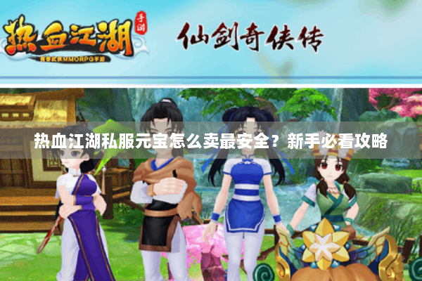 热血江湖私服元宝怎么卖最安全?新手必看攻略 热血江湖私服元宝怎么卖最安全?新手必看攻略