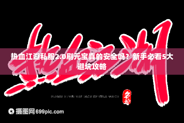 热血江湖私服2.0刷元宝真的安全吗?新手必看5大避坑攻略 热血江湖私服2.0刷元宝真的安全吗?新手必看5大避坑攻略