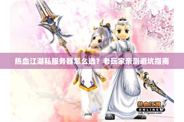 热血江湖私服务器怎么选？老玩家亲测避坑指南