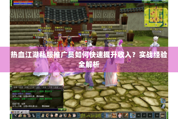 热血江湖私服推广员如何快速提升收入？实战经验全解析