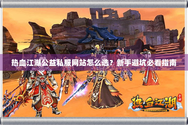 热血江湖公益私服网站怎么选?新手避坑必看指南 热血江湖公益私服网站怎么选?新手避坑必看指南