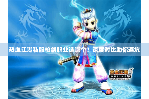 热血江湖私服枪剑职业选哪个？深度对比助你避坑