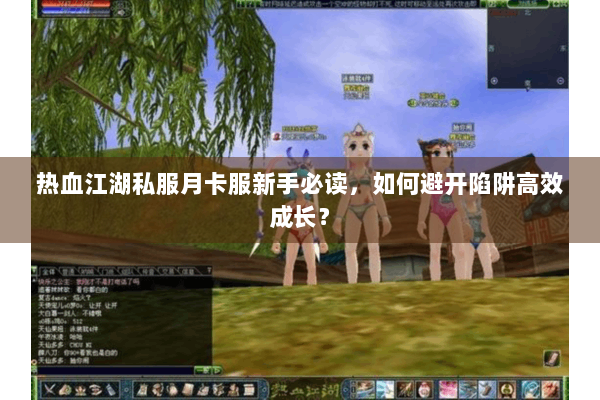热血江湖私服月卡服新手必读,如何避开陷阱高效成长? 热血江湖私服月卡服新手必读,如何避开陷阱高效成长?