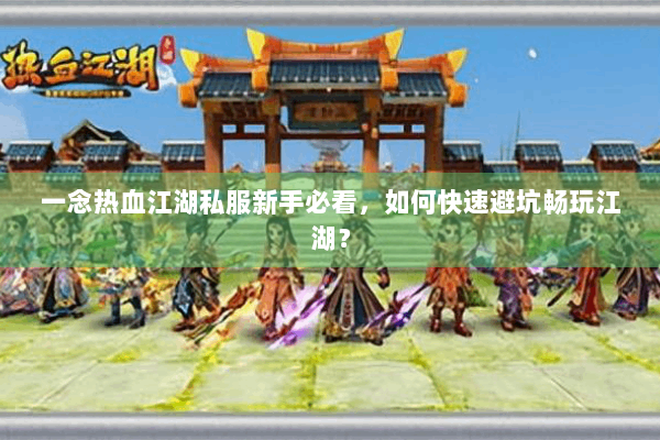 一念热血江湖私服新手必看,如何快速避坑畅玩江湖? 一念热血江湖私服新手必看,如何快速避坑畅玩江湖?