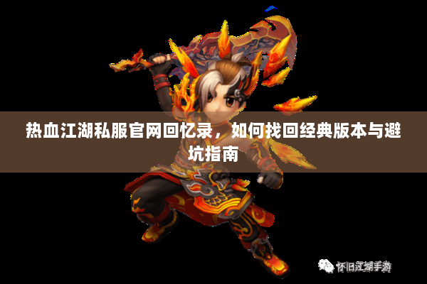 热血江湖私服官网回忆录,如何找回经典版本与避坑指南 热血江湖私服官网回忆录,如何找回经典版本与避坑指南
