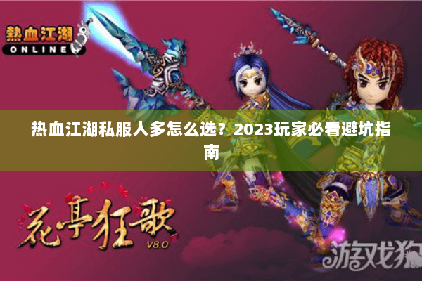 热血江湖私服人多怎么选?2023玩家必看避坑指南 热血江湖私服人多怎么选?2023玩家必看避坑指南