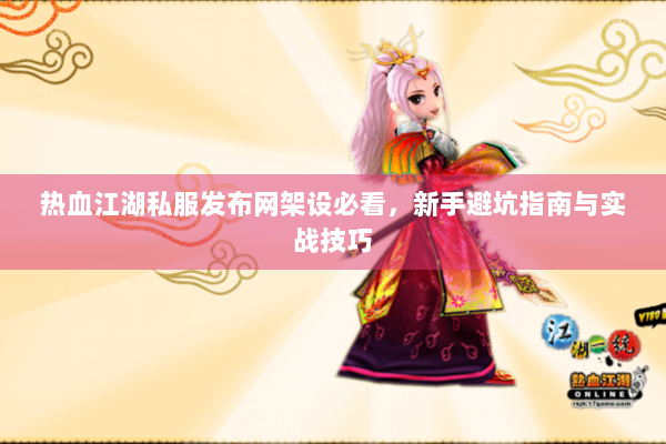 热血江湖私服发布网架设必看，新手避坑指南与实战技巧