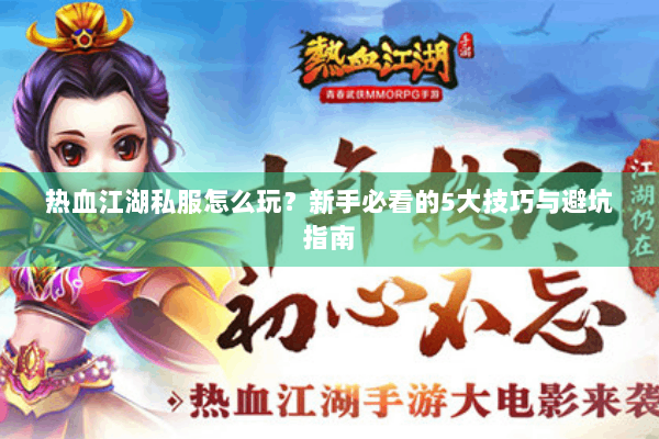 热血江湖私服怎么玩?新手必看的5大技巧与避坑指南 热血江湖私服怎么玩?新手必看的5大技巧与避坑指南