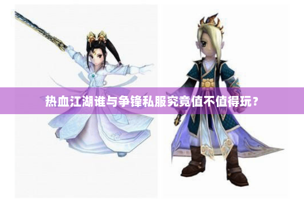 热血江湖谁与争锋私服究竟值不值得玩? 热血江湖谁与争锋私服究竟值不值得玩?