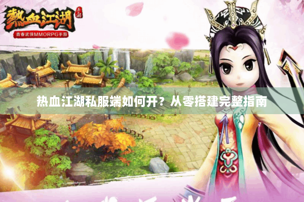 热血江湖私服端如何开？从零搭建完整指南