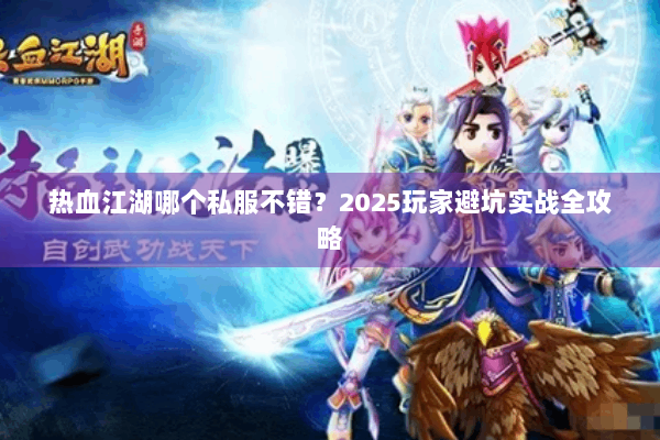 热血江湖哪个私服不错?2025玩家避坑实战全攻略 热血江湖哪个私服不错?2025玩家避坑实战全攻略