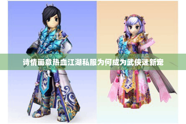 诗情画意热血江湖私服为何成为武侠迷新宠 诗情画意热血江湖私服为何成为武侠迷新宠