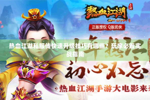 热血江湖私服传快速升级技巧有哪些?玩家必看实战指南 热血江湖私服传快速升级技巧有哪些?玩家必看实战指南