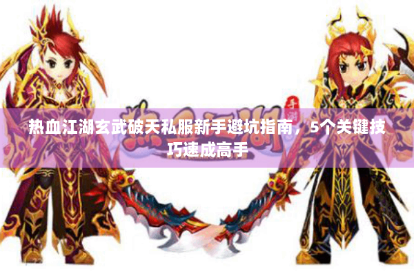 热血江湖玄武破天私服新手避坑指南，5个关键技巧速成高手