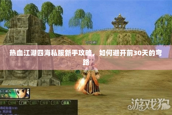 热血江湖四海私服新手攻略,如何避开前30天的弯路 热血江湖四海私服新手攻略,如何避开前30天的弯路