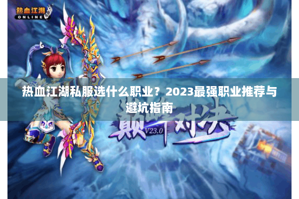 热血江湖私服选什么职业？2023最强职业推荐与避坑指南