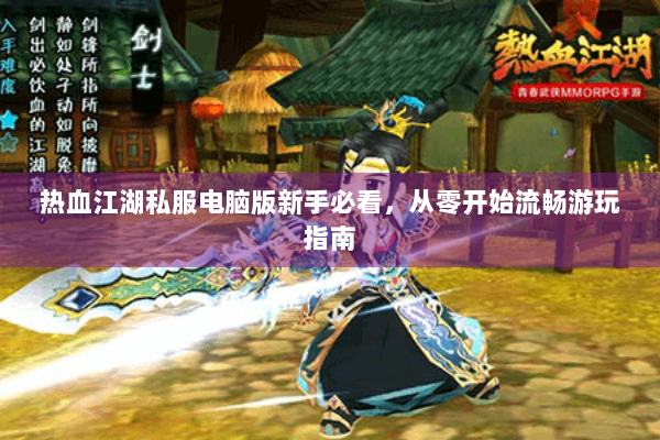 热血江湖私服电脑版新手必看,从零开始流畅游玩指南 热血江湖私服电脑版新手必看,从零开始流畅游玩指南