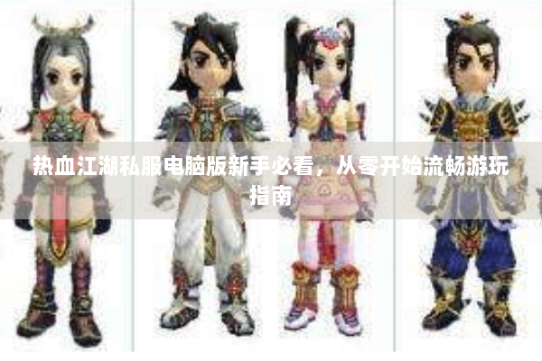 热血江湖私服电脑版新手必看,从零开始流畅游玩指南 热血江湖私服电脑版新手必看,从零开始流畅游玩指南