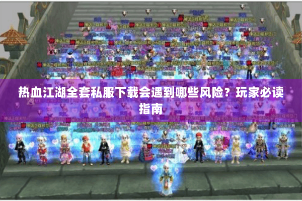 热血江湖全套私服下载会遇到哪些风险?玩家必读指南 热血江湖全套私服下载会遇到哪些风险?玩家必读指南