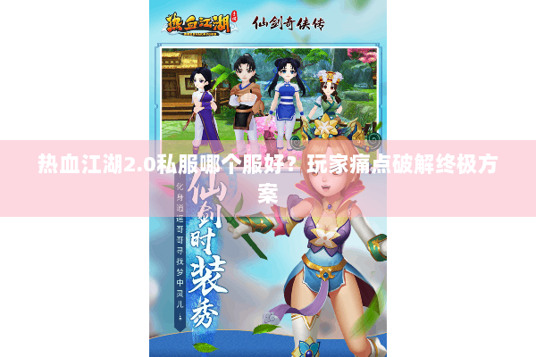 热血江湖2.0私服哪个服好?玩家痛点破解终极方案 热血江湖2.0私服哪个服好?玩家痛点破解终极方案