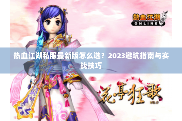 热血江湖私服最新版怎么选?2023避坑指南与实战技巧 热血江湖私服最新版怎么选?2023避坑指南与实战技巧