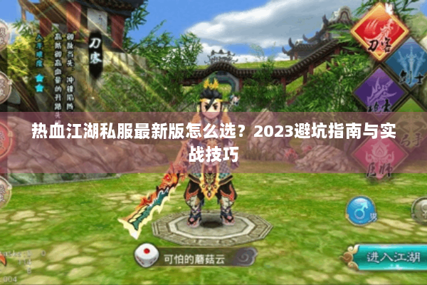 热血江湖私服最新版怎么选?2023避坑指南与实战技巧 热血江湖私服最新版怎么选?2023避坑指南与实战技巧