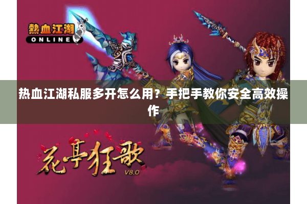 热血江湖私服多开怎么用?手把手教你安全高效操作 热血江湖私服多开怎么用?手把手教你安全高效操作