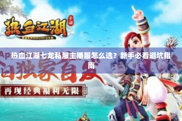 热血江湖七龙私服主播服怎么选?新手必看避坑指南 热血江湖七龙私服主播服怎么选?新手必看避坑指南
