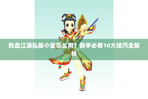 热血江湖私服小宝怎么用？新手必看10大技巧全解析