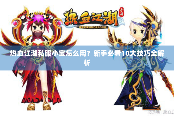 热血江湖私服小宝怎么用？新手必看10大技巧全解析